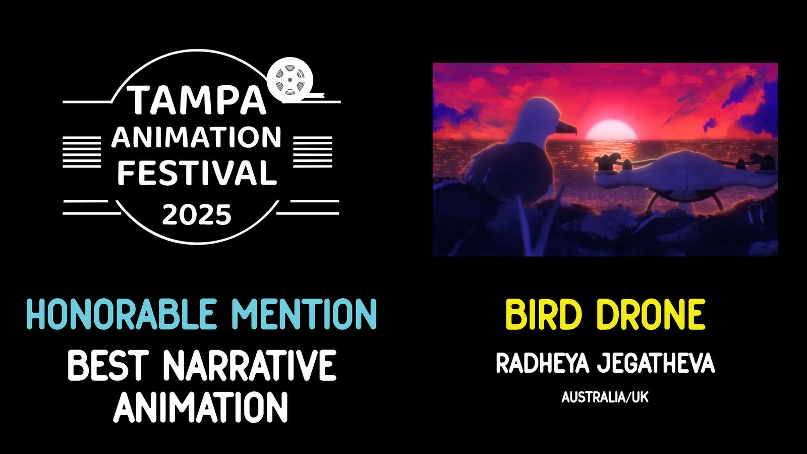 HONORABLE MENTION • BEST NARRATIVE ANIMATION Bird Drone, Radheya Jegatheva